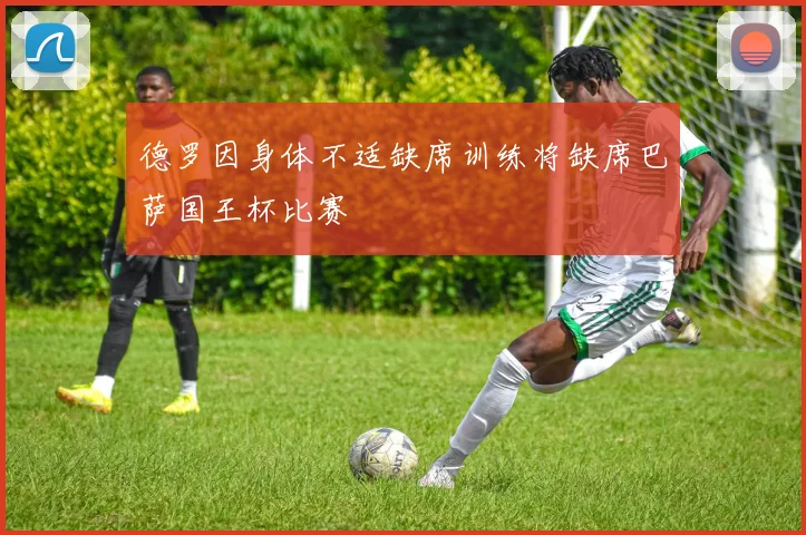 德罗因身体不适缺席训练将缺席巴萨国王杯比赛