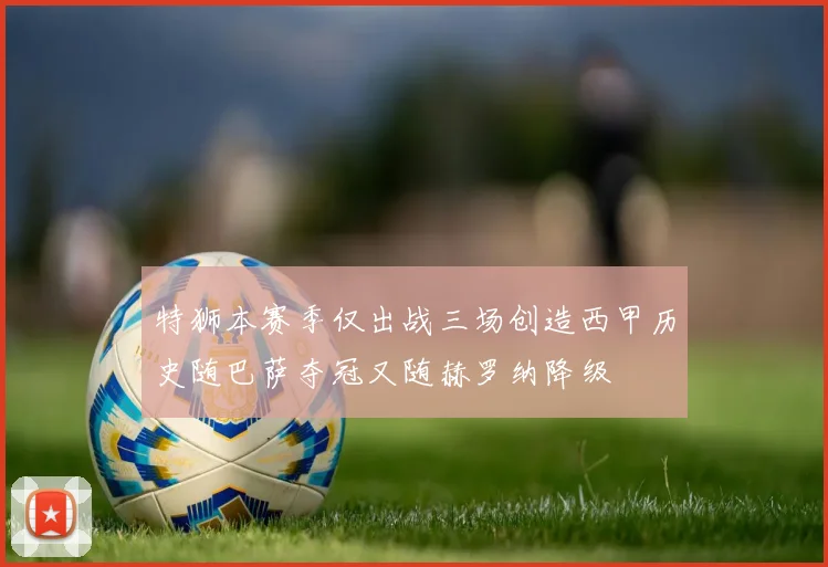 特狮本赛季仅出战三场创造西甲历史随巴萨夺冠又随赫罗纳降级