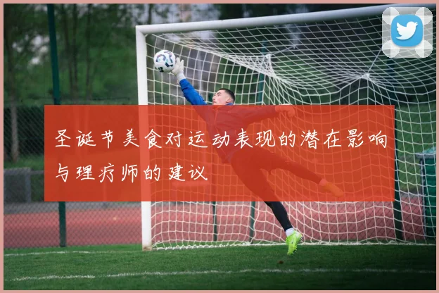 圣诞节美食对运动表现的潜在影响与理疗师的建议