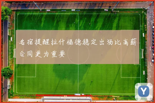 名宿提醒拉什福德稳定出场比高薪合同更为重要