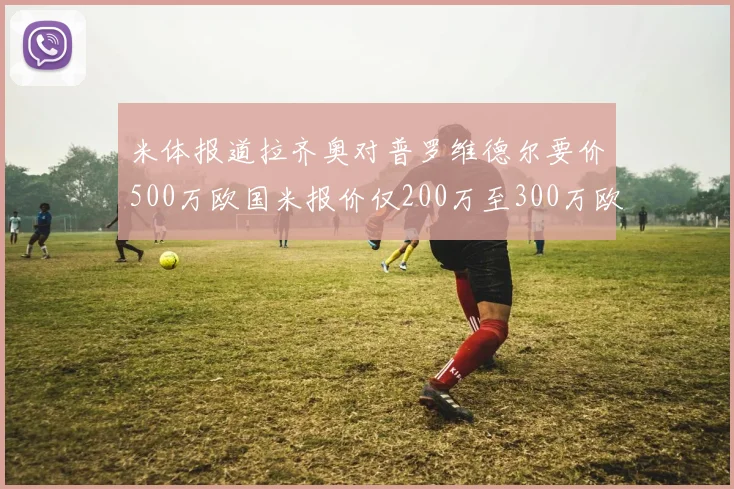 米体报道拉齐奥对普罗维德尔要价500万欧国米报价仅200万至300万欧
