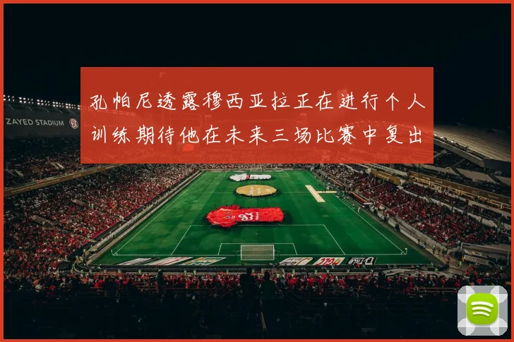 孔帕尼透露穆西亚拉正在进行个人训练期待他在未来三场比赛中复出
