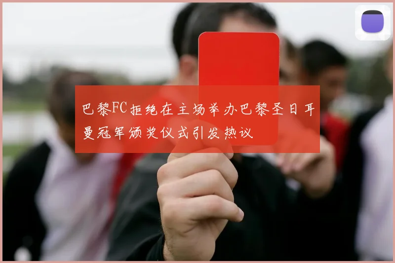 巴黎FC拒绝在主场举办巴黎圣日耳曼冠军颁奖仪式引发热议