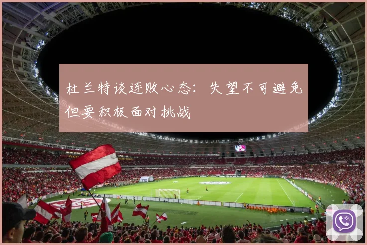 杜兰特谈连败心态：失望不可避免但要积极面对挑战