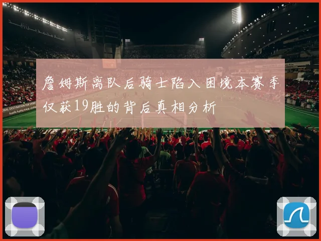 詹姆斯离队后骑士陷入困境本赛季仅获19胜的背后真相分析
